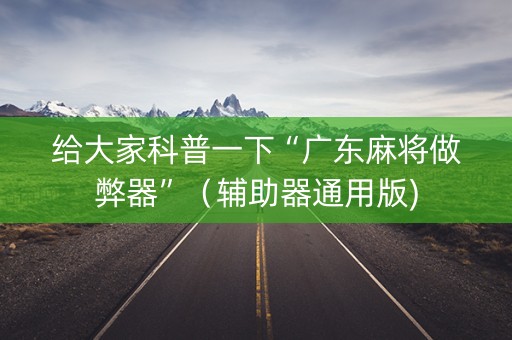 给大家科普一下“广东麻将做弊器”（辅助器通用版)