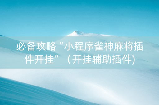 必备攻略“小程序雀神麻将插件开挂”（开挂辅助插件)