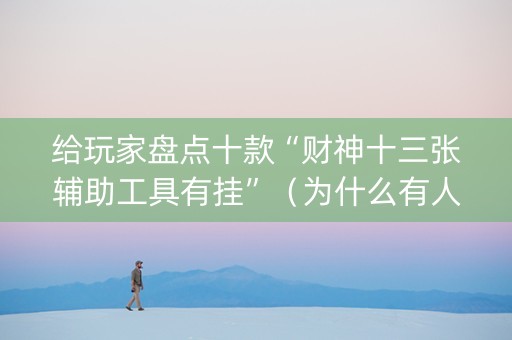 给玩家盘点十款“财神十三张辅助工具有挂”（为什么有人一直赢)
