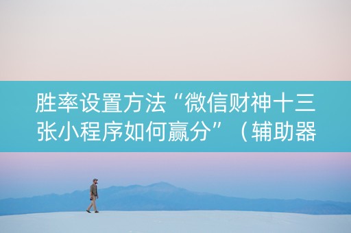 胜率设置方法“微信财神十三张小程序如何赢分”（辅助器通用版)
