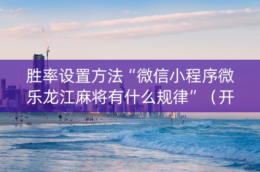 胜率设置方法“微信小程序微乐龙江麻将有什么规律”（开挂辅助器脚本)