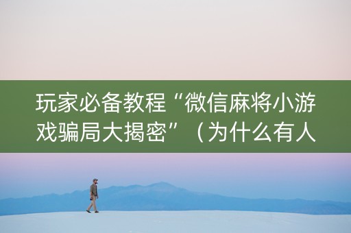 玩家必备教程“微信麻将小游戏骗局大揭密”（为什么有人一直赢)