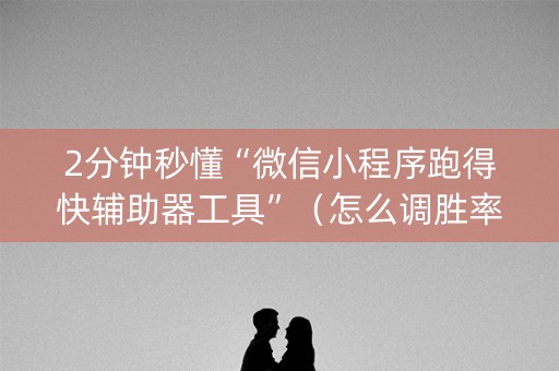 2分钟秒懂“微信小程序跑得快辅助器工具”（怎么调胜率)