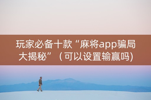 玩家必备十款“麻将app骗局大揭秘”（可以设置输赢吗)