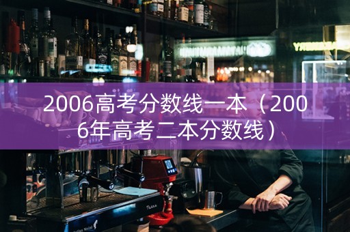 2006高考分数线一本（2006年高考二本分数线）