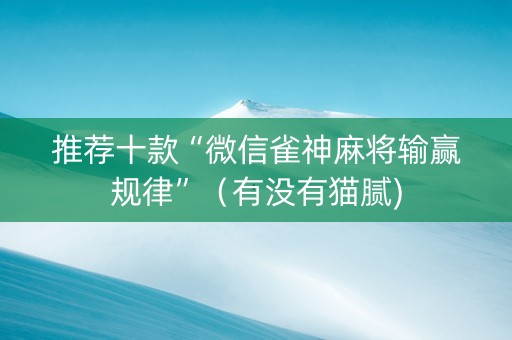 推荐十款“微信雀神麻将输赢规律”（有没有猫腻)