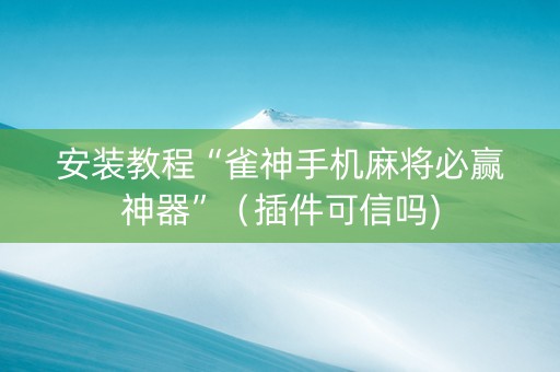 安装教程“雀神手机麻将必赢神器”（插件可信吗)
