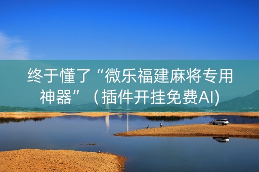 终于懂了“微乐福建麻将专用神器”（插件开挂免费AI)