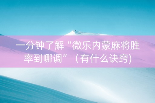一分钟了解“微乐内蒙麻将胜率到哪调”（有什么诀窍)