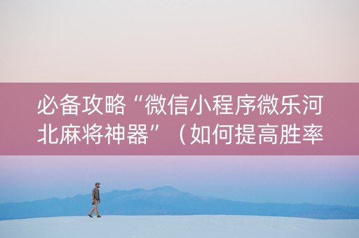 必备攻略“微信小程序微乐河北麻将神器”（如何提高胜率)