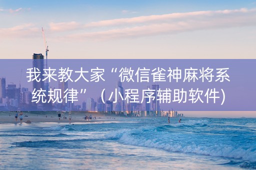 我来教大家“微信雀神麻将系统规律”（小程序辅助软件)