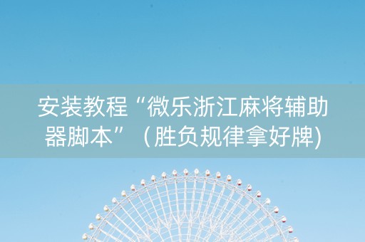 安装教程“微乐浙江麻将辅助器脚本”（胜负规律拿好牌)