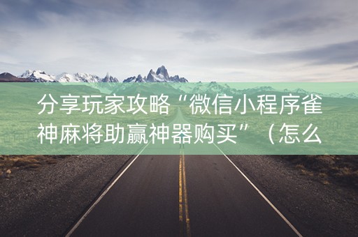 分享玩家攻略“微信小程序雀神麻将助赢神器购买”（怎么控制输赢)