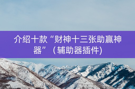 介绍十款“财神十三张助赢神器”（辅助器插件)