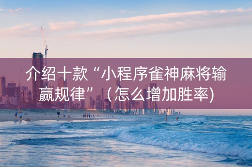 介绍十款“小程序雀神麻将输赢规律”（怎么增加胜率)