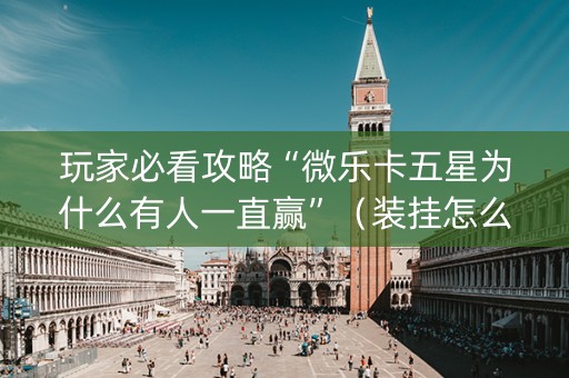 玩家必看攻略“微乐卡五星为什么有人一直赢”（装挂怎么安装)