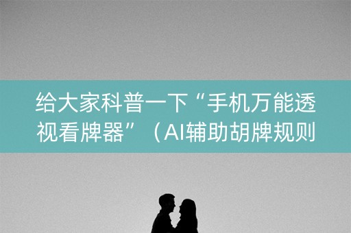 给大家科普一下“手机万能透视看牌器”（AI辅助胡牌规则)
