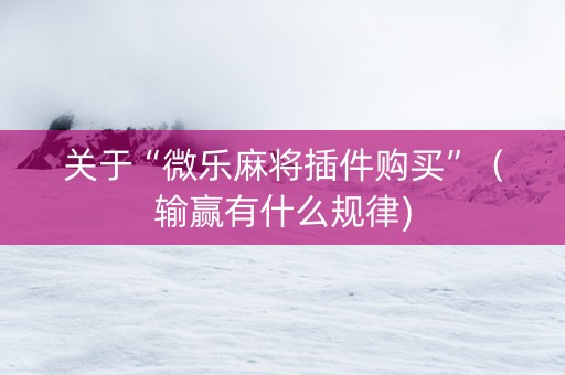 关于“微乐麻将插件购买”（输赢有什么规律)