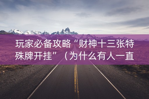 玩家必备攻略“财神十三张特殊牌开挂”（为什么有人一直赢)