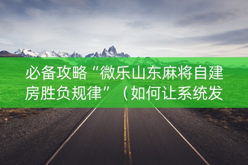 必备攻略“微乐山东麻将自建房胜负规律”（如何让系统发好牌)