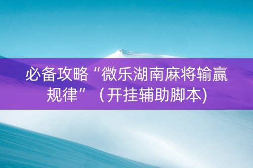 必备攻略“微乐湖南麻将输赢规律”（开挂辅助脚本)