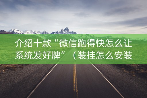 介绍十款“微信跑得快怎么让系统发好牌”（装挂怎么安装)