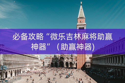 必备攻略“微乐吉林麻将助赢神器”（助赢神器)