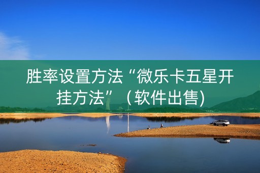 胜率设置方法“微乐卡五星开挂方法”（软件出售)