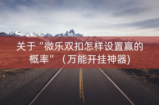 关于“微乐双扣怎样设置赢的概率”（万能开挂神器)
