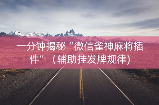 一分钟揭秘“微信雀神麻将插件”（辅助挂发牌规律)