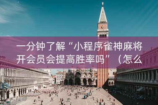 一分钟了解“小程序雀神麻将开会员会提高胜率吗”（怎么能得到好牌)