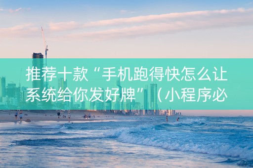 推荐十款“手机跑得快怎么让系统给你发好牌”（小程序必赢神器)