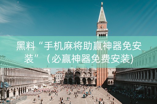 黑料“手机麻将助赢神器免安装”（必赢神器免费安装)