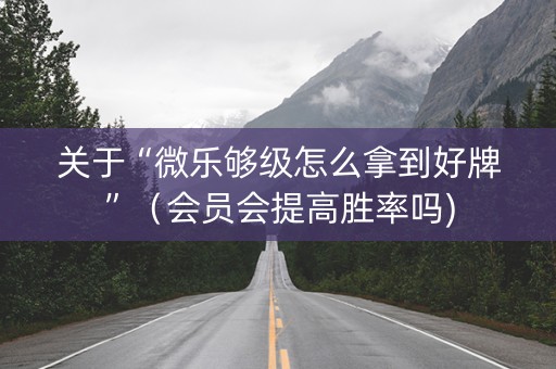 关于“微乐够级怎么拿到好牌”（会员会提高胜率吗)