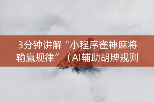 3分钟讲解“小程序雀神麻将输赢规律”（AI辅助胡牌规则)