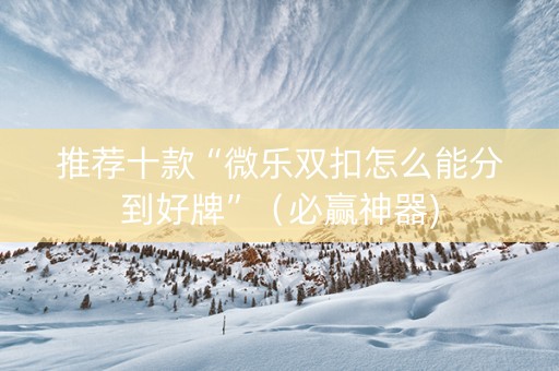 推荐十款“微乐双扣怎么能分到好牌”（必赢神器)