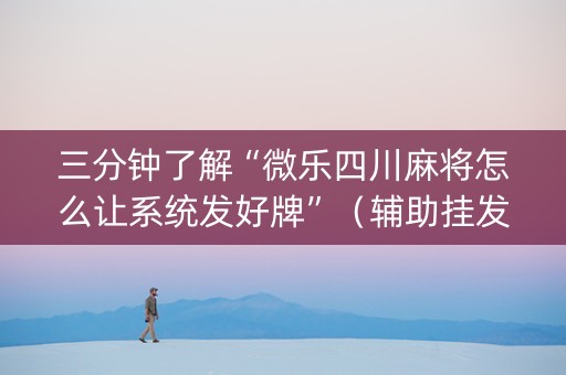 三分钟了解“微乐四川麻将怎么让系统发好牌”（辅助挂发牌规律)
