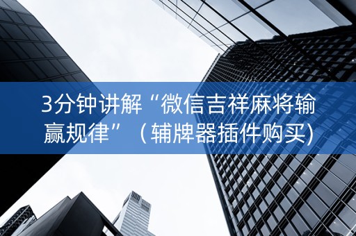 3分钟讲解“微信吉祥麻将输赢规律”（辅牌器插件购买)