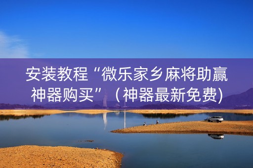 安装教程“微乐家乡麻将助赢神器购买”（神器最新免费)