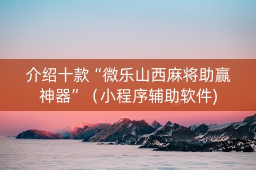 介绍十款“微乐山西麻将助赢神器”（小程序辅助软件)