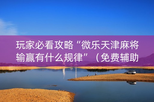 玩家必看攻略“微乐天津麻将输赢有什么规律”（免费辅助)