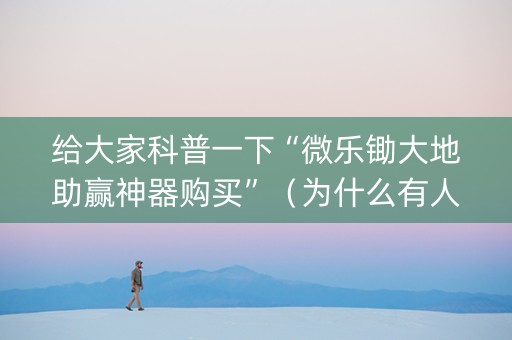 给大家科普一下“微乐锄大地助赢神器购买”（为什么有人一直赢)