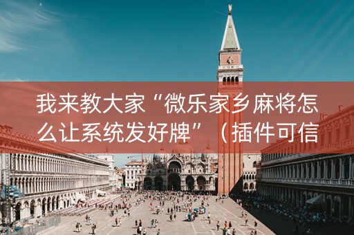 我来教大家“微乐家乡麻将怎么让系统发好牌”（插件可信吗)
