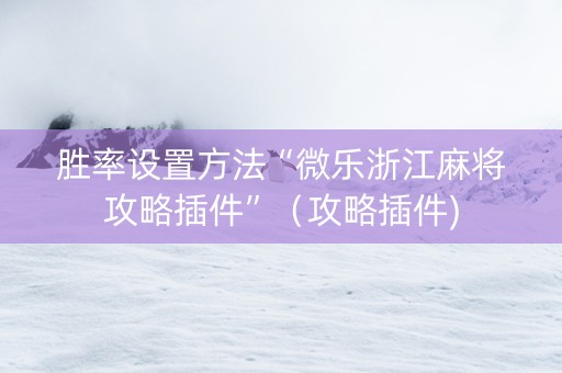 胜率设置方法“微乐浙江麻将攻略插件”（攻略插件)