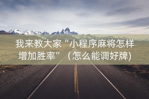 我来教大家“小程序麻将怎样增加胜率”（怎么能调好牌)