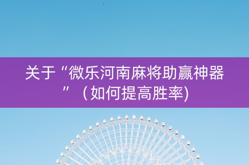 关于“微乐河南麻将助赢神器”（如何提高胜率)