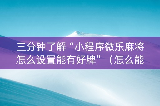 三分钟了解“小程序微乐麻将怎么设置能有好牌”（怎么能得到好牌)