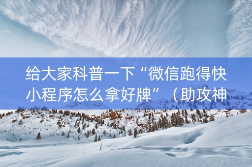 给大家科普一下“微信跑得快小程序怎么拿好牌”（助攻神器)