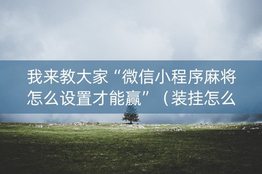 我来教大家“微信小程序麻将怎么设置才能赢”（装挂怎么安装)