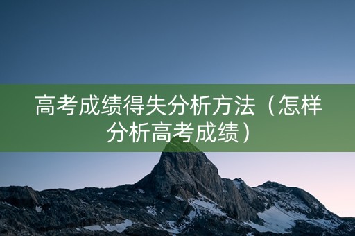 高考成绩得失分析方法（怎样分析高考成绩）